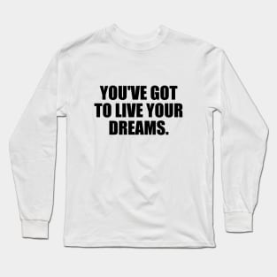 You've got to live your dreams Long Sleeve T-Shirt